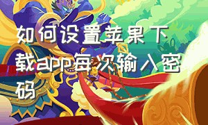 如何设置苹果下载app每次输入密码（怎么设置苹果app下载始终需要密码）