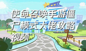 使命召唤手游僵尸模式大佬攻略视频