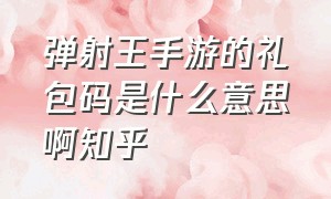 弹射王手游的礼包码是什么意思啊知乎（主宰之王手游礼包兑换码怎么使用）