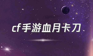 cf手游血月卡刀（cf手游活动助手一键领取）