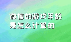 微信的游戏年龄是怎么计算的（微信游戏多少人看过是怎么统计的）