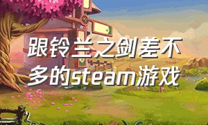 跟铃兰之剑差不多的steam游戏