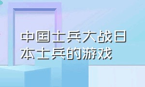 中国士兵大战日本士兵的游戏