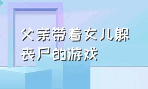 父亲带着女儿躲丧尸的游戏