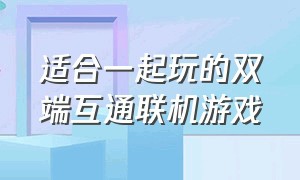 适合一起玩的双端互通联机游戏