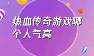 热血传奇游戏哪个人气高