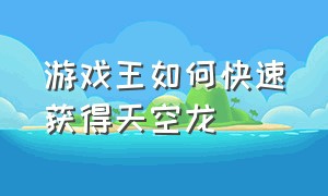 游戏王如何快速获得天空龙