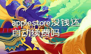 applestore没钱还自动续费吗（apple自动续费项目找不到怎么办）