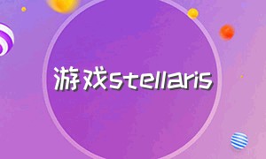 游戏stellaris（stellaris要下载什么内容）