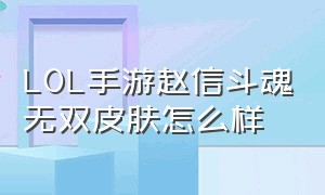 LOL手游赵信斗魂无双皮肤怎么样（lol手游斗魂无双赵信值不值得买）