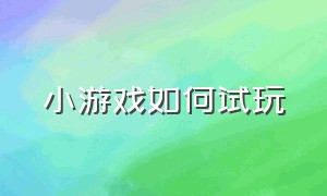 小游戏如何试玩（怎么免费试玩100个小游戏）