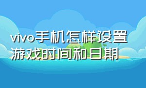 vivo手机怎样设置游戏时间和日期