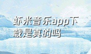 虾米音乐app下载是真的吗（虾米音乐app下载是真的吗吗）