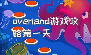 overland游戏攻略第一天