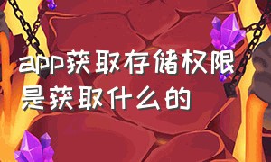 app获取存储权限是获取什么的