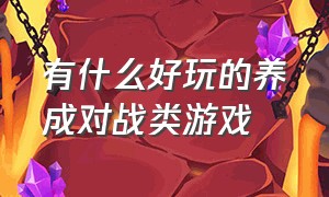 有什么好玩的养成对战类游戏（可以组队一起玩的养成类游戏）