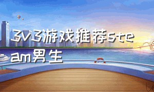3v3游戏推荐steam男生（steam上3v3游戏）