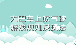 大巴车上吹气球游戏规则及玩法（残疾人吹气球游戏规则及玩法）