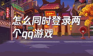 怎么同时登录两个qq游戏