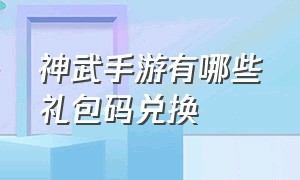 神武手游有哪些礼包码兑换（神武手游有哪些礼包码兑换活动）