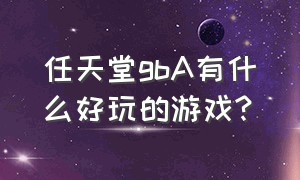 任天堂gbA有什么好玩的游戏?（gba任天堂游戏机十大必玩游戏）