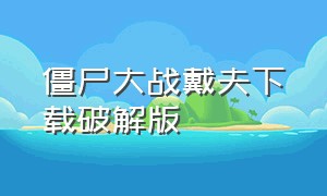 僵尸大战戴夫下载破解版（僵尸大战国际版下载）