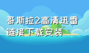 哥斯拉2高清迅雷链接下载安装（哥斯拉2免费播放1080p完整版）