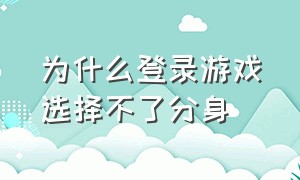 为什么登录游戏选择不了分身（游戏分屏一下就要重新登录为什么）