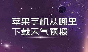 苹果手机从哪里下载天气预报（苹果手机能下载第三方天气预报吗）