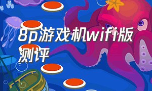 8p游戏机wifi版测评（8p游戏机wifi版200元）