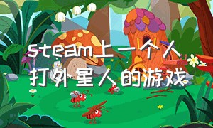 steam上一个人打外星人的游戏（steam里有远古打外星人的沙盒游戏）