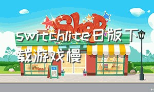 switchlite日版下载游戏慢（switch lite港版怎么下载游戏）