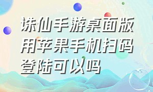 诛仙手游桌面版用苹果手机扫码登陆可以吗（诛仙手游怎么换手机登录）