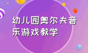 幼儿园奥尔夫音乐游戏教学（幼儿园奥尔夫音乐公开课教案和ppt）