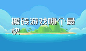 搬砖游戏哪个最快（游戏搬砖哪个游戏比较容易上手）