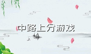 中路上分游戏（中路怎么才能赢游戏）