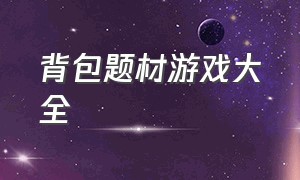 背包题材游戏大全（背包战争类型的游戏）