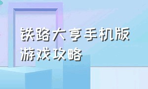 铁路大亨手机版游戏攻略（游戏铁路大亨中文版最新正式版）