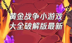 黄金战争小游戏大全破解版最新（无敌版战争小游戏大全）