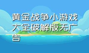 黄金战争小游戏大全破解版无广告