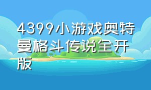 4399小游戏奥特曼格斗传说全开版（4399电脑版游戏奥特曼之格斗传说）