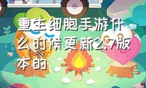 重生细胞手游什么时候更新2.7版本的（重生细胞手机版）