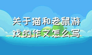 关于猫和老鼠游戏的作文怎么写（关于猫和老鼠游戏的作文怎么写四年级）