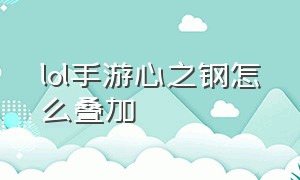 lol手游心之钢怎么叠加（lol手游打野心之钢怎么叠层数）