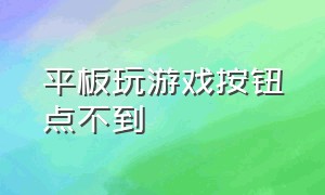 平板玩游戏按钮点不到（平板玩游戏按钮点不到屏幕）