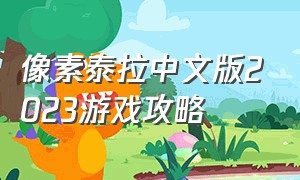 像素泰拉中文版2023游戏攻略（像素泰拉新手详细攻略）
