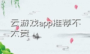云游戏app推荐不太贵（云游戏软件app推荐免费不排队）