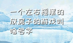 一个左右摇摆的放房子的游戏叫啥名字