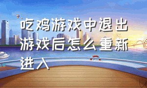 吃鸡游戏中退出游戏后怎么重新进入