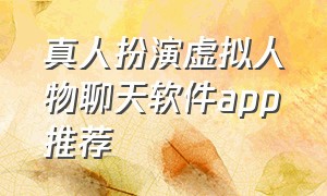 真人扮演虚拟人物聊天软件app推荐